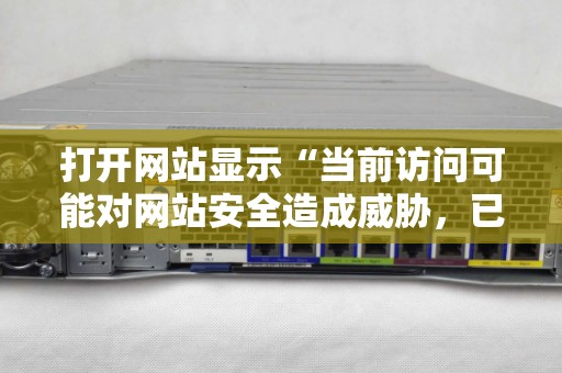 打开网站显示“当前访问可能对网站安全造成威胁，已被网站卫士拦截”